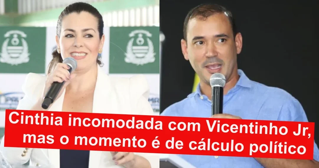 RESUMO | Cinthia incomodada com Vicentinho Jr, mas o momento é de cálculo político